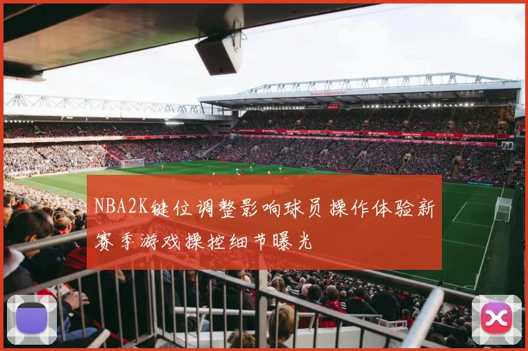 NBA2K键位调整影响球员操作体验新赛季游戏操控细节曝光