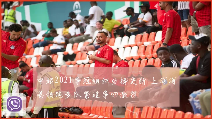 中超2021争冠组积分榜更新 上海海港领跑多队紧追争四激烈