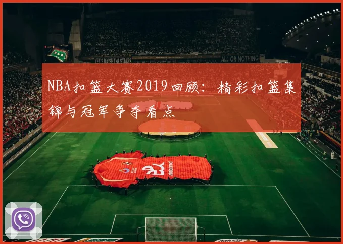 NBA扣篮大赛2019回顾:精彩扣篮集锦与冠军争夺看点