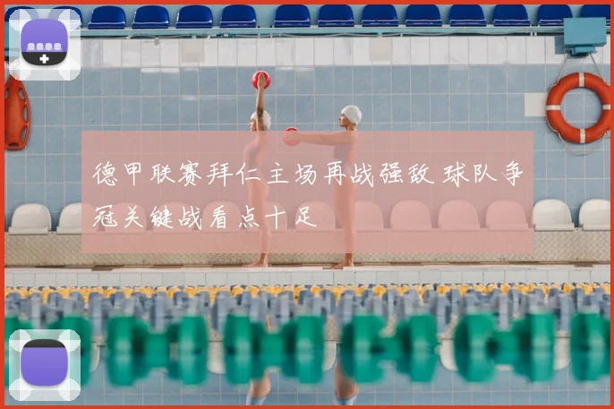 德甲联赛拜仁主场再战强敌 球队争冠关键战看点十足