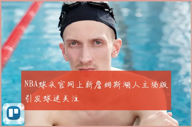 NBA球衣官网上新詹姆斯湖人主场版引发球迷关注