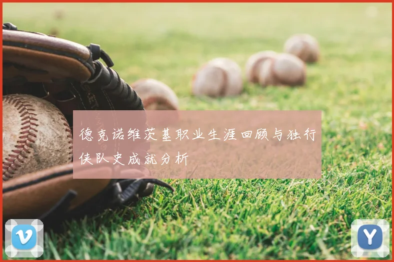 德克诺维茨基职业生涯回顾与独行侠队史成就分析