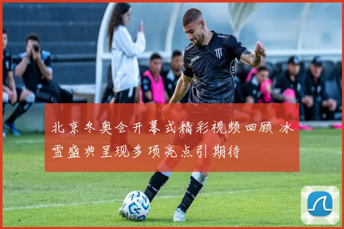 北京冬奥会开幕式精彩视频回顾 冰雪盛典呈现多项亮点引期待