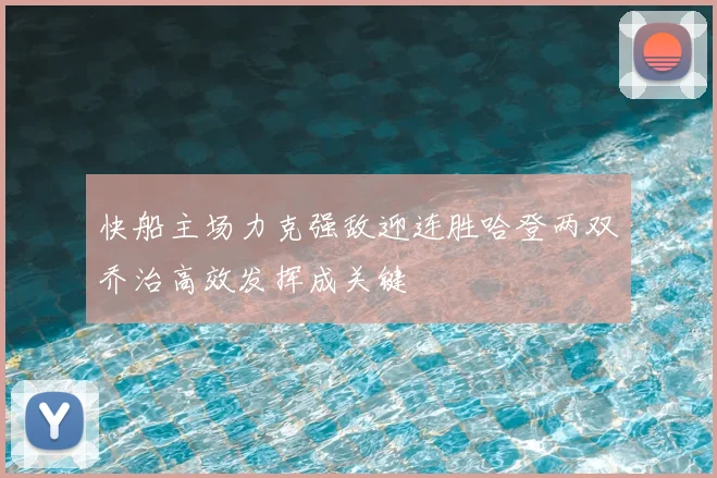 快船主场力克强敌迎连胜哈登两双乔治高效发挥成关键