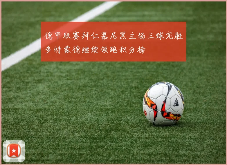 德甲联赛拜仁慕尼黑主场三球完胜多特蒙德继续领跑积分榜