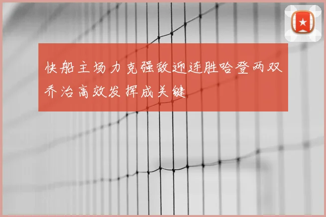 快船主场力克强敌迎连胜哈登两双乔治高效发挥成关键
