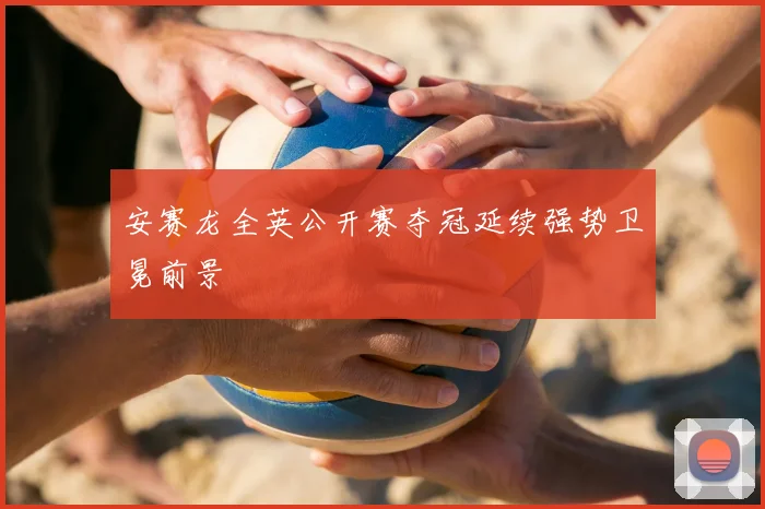 安赛龙全英公开赛夺冠延续强势卫冕前景