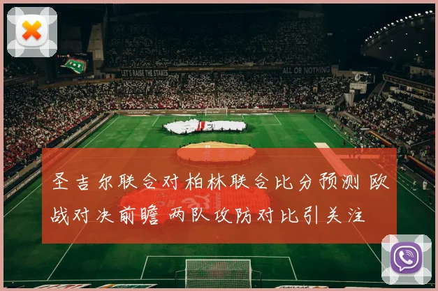 圣吉尔联合对柏林联合比分预测 欧战对决前瞻 两队攻防对比引关注