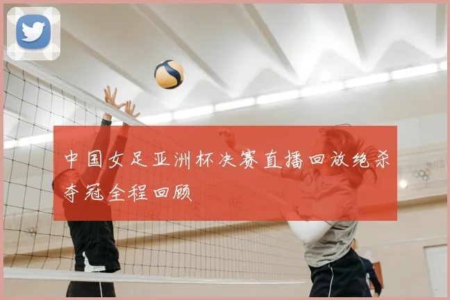 中国女足亚洲杯决赛直播回放绝杀夺冠全程回顾