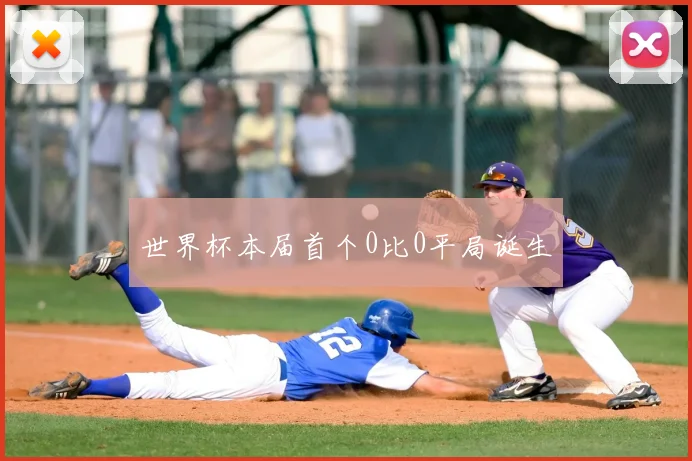 世界杯本届首个0比0平局诞生