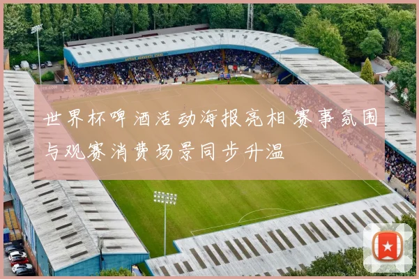 世界杯啤酒活动海报亮相 赛事氛围与观赛消费场景同步升温