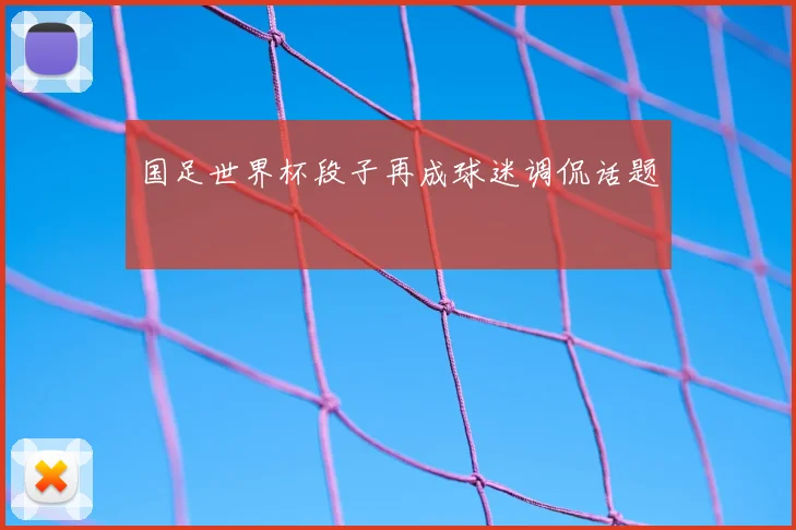 国足世界杯段子再成球迷调侃话题