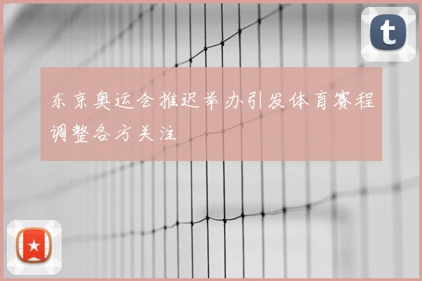 东京奥运会推迟举办引发体育赛程调整各方关注