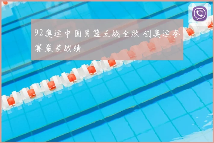 92奥运中国男篮五战全败 创奥运参赛最差战绩