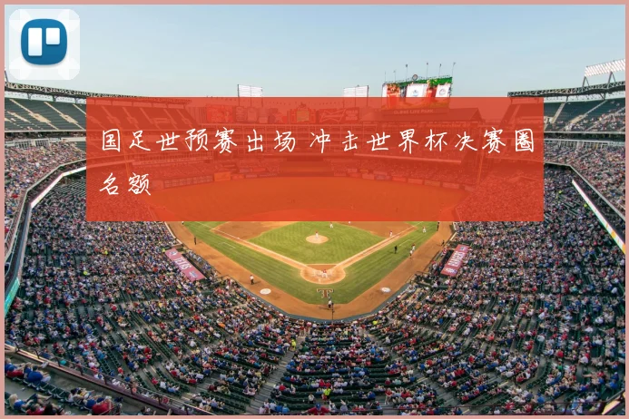 国足世预赛出场 冲击世界杯决赛圈名额