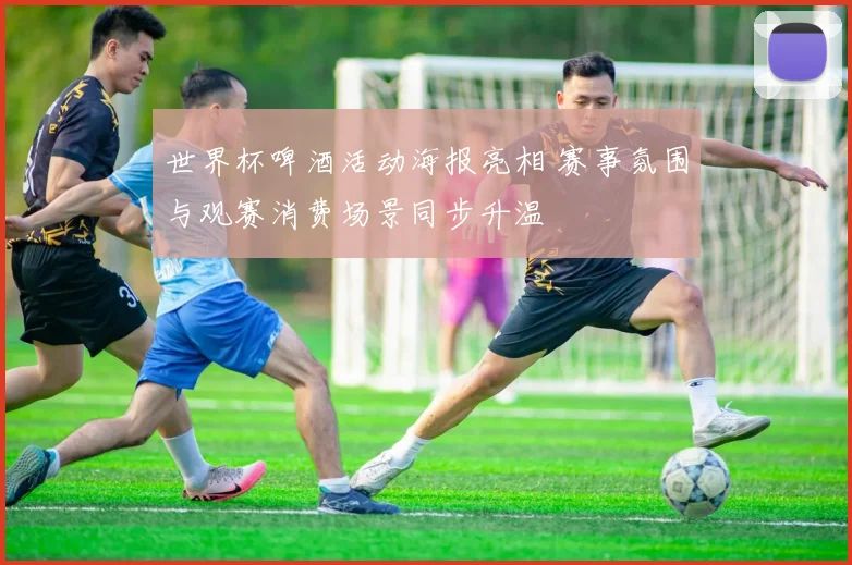 世界杯啤酒活动海报亮相 赛事氛围与观赛消费场景同步升温