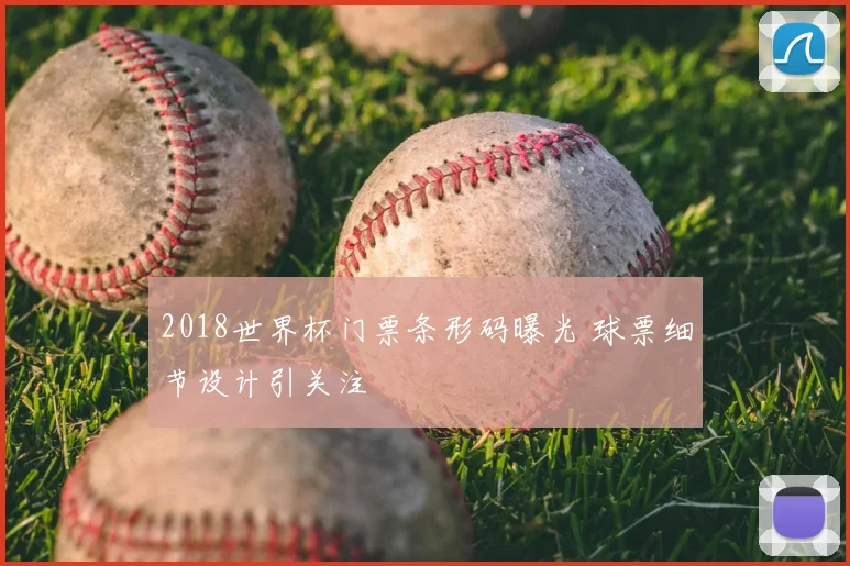2018世界杯门票条形码曝光 球票细节设计引关注