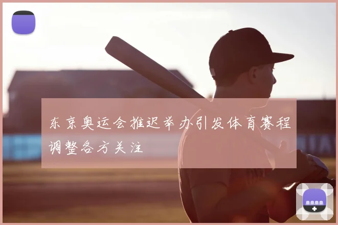 东京奥运会推迟举办引发体育赛程调整各方关注