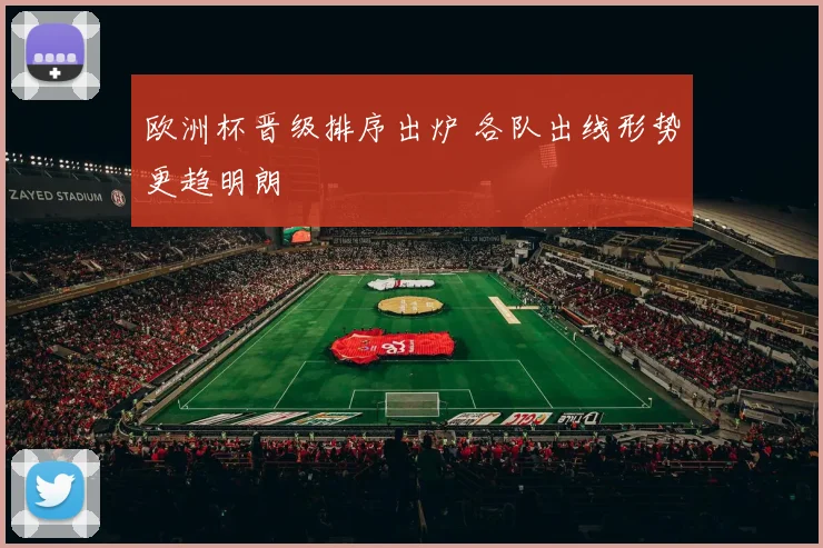 欧洲杯晋级排序出炉 各队出线形势更趋明朗