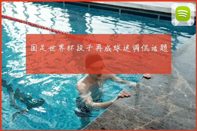 国足世界杯段子再成球迷调侃话题